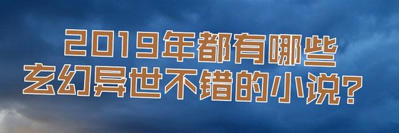 2019年都有哪些玄幻异世不错的小说？